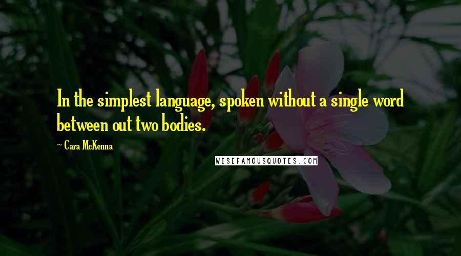 Cara McKenna Quotes: In the simplest language, spoken without a single word between out two bodies.