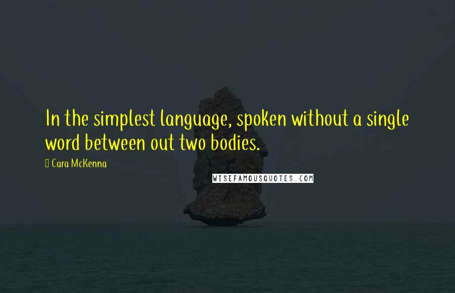 Cara McKenna Quotes: In the simplest language, spoken without a single word between out two bodies.