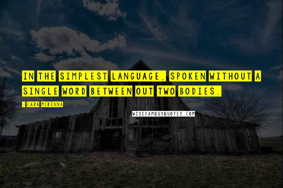 Cara McKenna Quotes: In the simplest language, spoken without a single word between out two bodies.