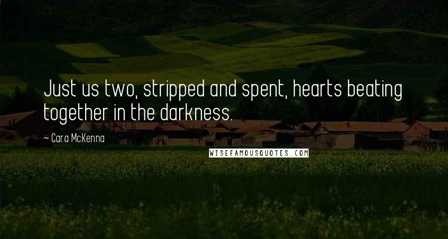 Cara McKenna Quotes: Just us two, stripped and spent, hearts beating together in the darkness.