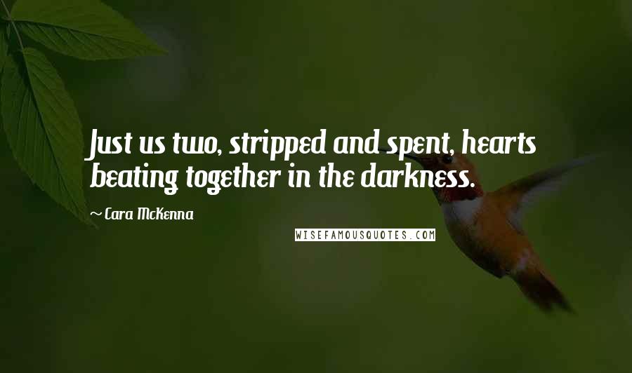 Cara McKenna Quotes: Just us two, stripped and spent, hearts beating together in the darkness.