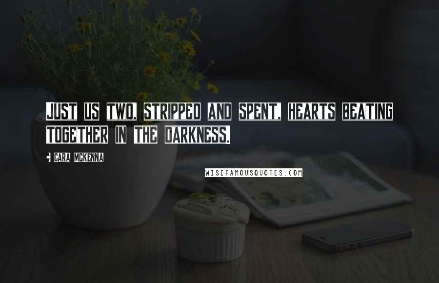 Cara McKenna Quotes: Just us two, stripped and spent, hearts beating together in the darkness.