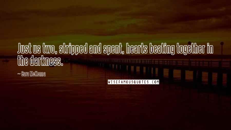 Cara McKenna Quotes: Just us two, stripped and spent, hearts beating together in the darkness.