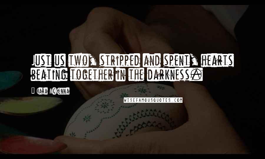 Cara McKenna Quotes: Just us two, stripped and spent, hearts beating together in the darkness.