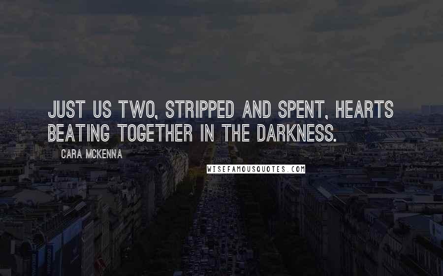 Cara McKenna Quotes: Just us two, stripped and spent, hearts beating together in the darkness.