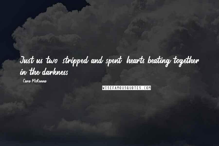 Cara McKenna Quotes: Just us two, stripped and spent, hearts beating together in the darkness.