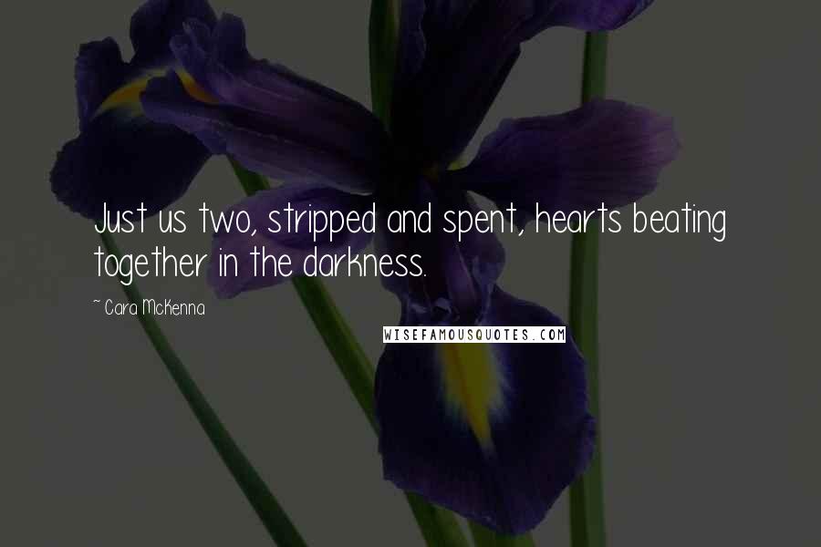 Cara McKenna Quotes: Just us two, stripped and spent, hearts beating together in the darkness.