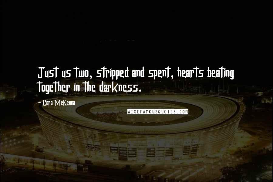 Cara McKenna Quotes: Just us two, stripped and spent, hearts beating together in the darkness.