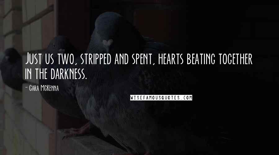 Cara McKenna Quotes: Just us two, stripped and spent, hearts beating together in the darkness.