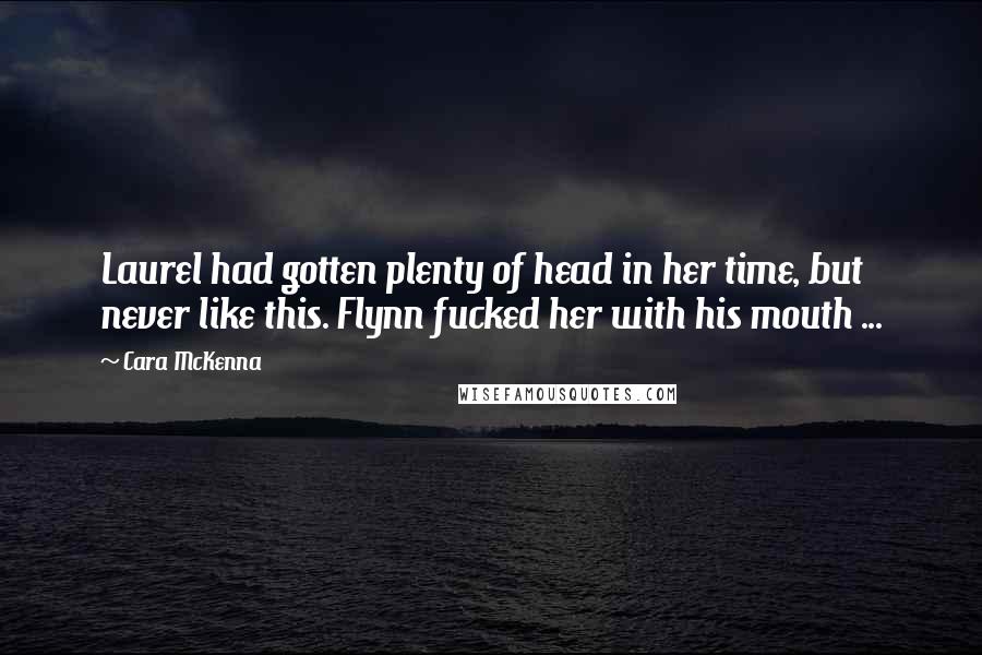 Cara McKenna Quotes: Laurel had gotten plenty of head in her time, but never like this. Flynn fucked her with his mouth ...