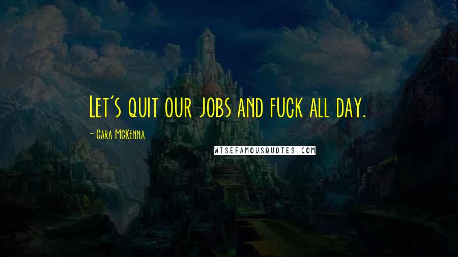 Cara McKenna Quotes: Let's quit our jobs and fuck all day.