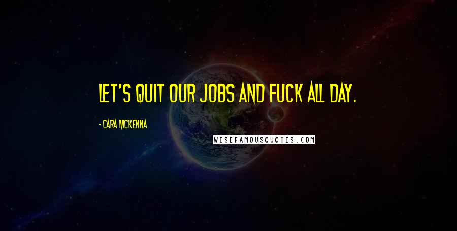 Cara McKenna Quotes: Let's quit our jobs and fuck all day.