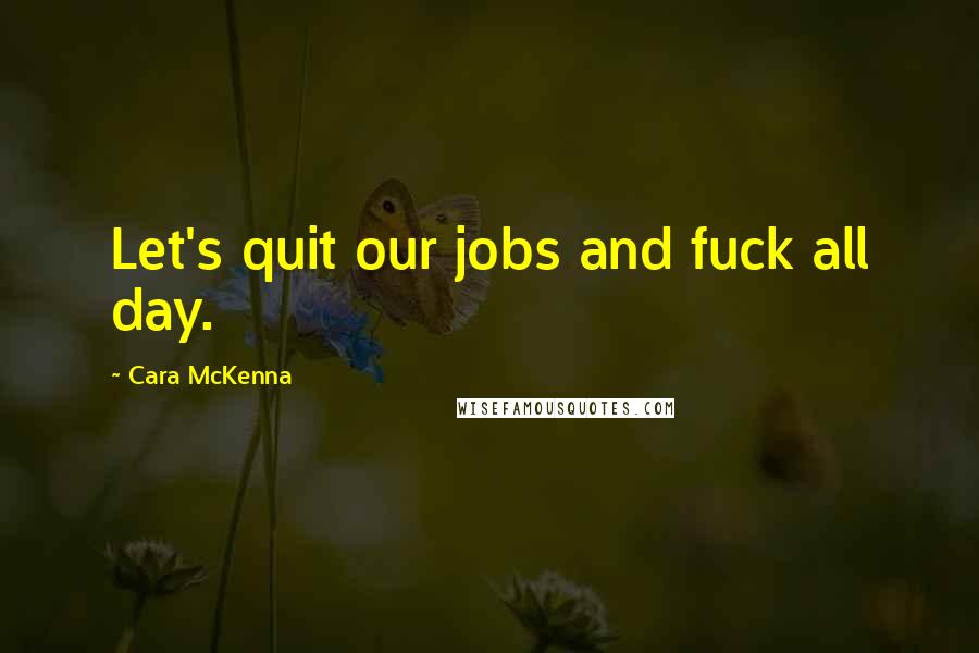 Cara McKenna Quotes: Let's quit our jobs and fuck all day.