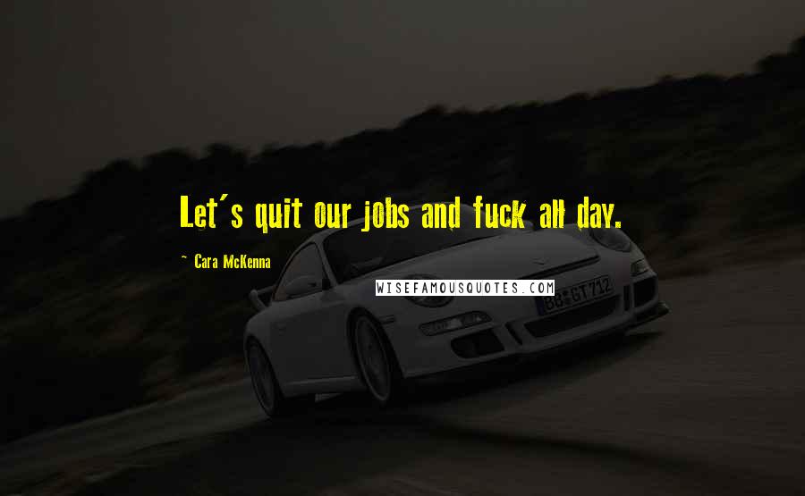 Cara McKenna Quotes: Let's quit our jobs and fuck all day.