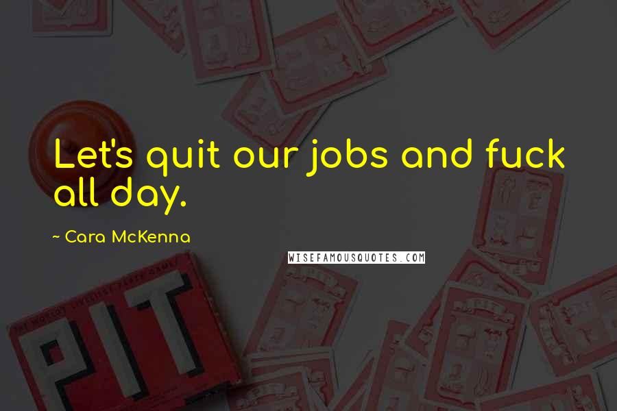 Cara McKenna Quotes: Let's quit our jobs and fuck all day.