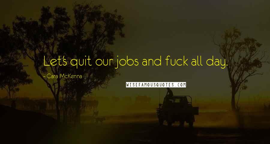 Cara McKenna Quotes: Let's quit our jobs and fuck all day.