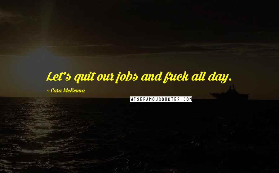 Cara McKenna Quotes: Let's quit our jobs and fuck all day.