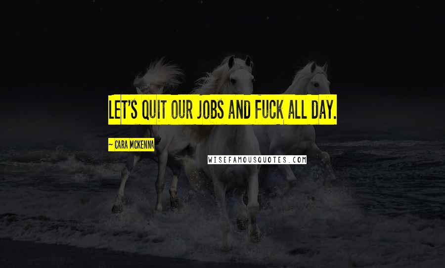 Cara McKenna Quotes: Let's quit our jobs and fuck all day.