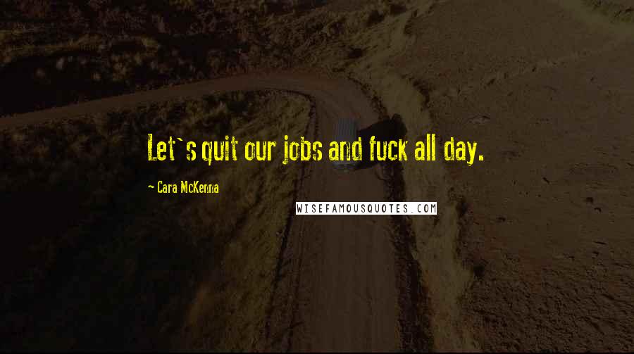 Cara McKenna Quotes: Let's quit our jobs and fuck all day.