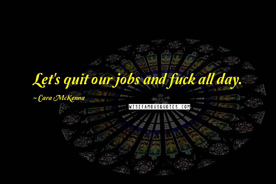 Cara McKenna Quotes: Let's quit our jobs and fuck all day.