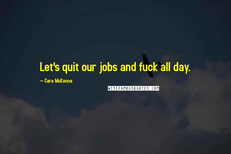 Cara McKenna Quotes: Let's quit our jobs and fuck all day.