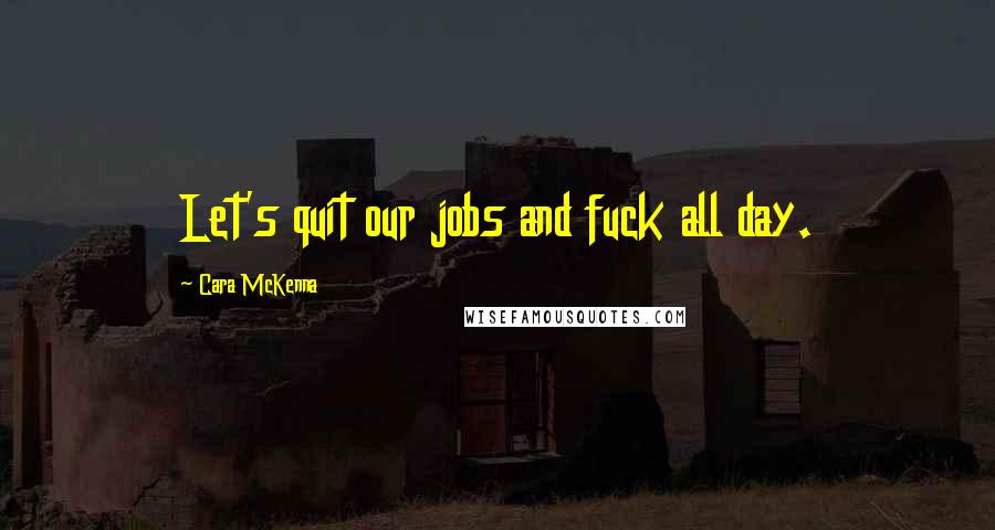 Cara McKenna Quotes: Let's quit our jobs and fuck all day.