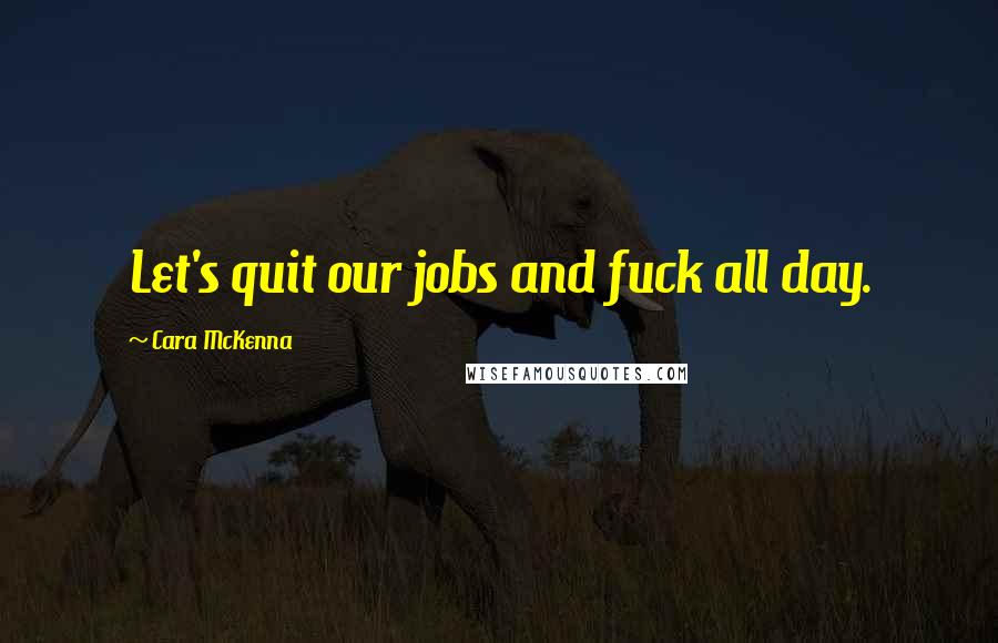 Cara McKenna Quotes: Let's quit our jobs and fuck all day.