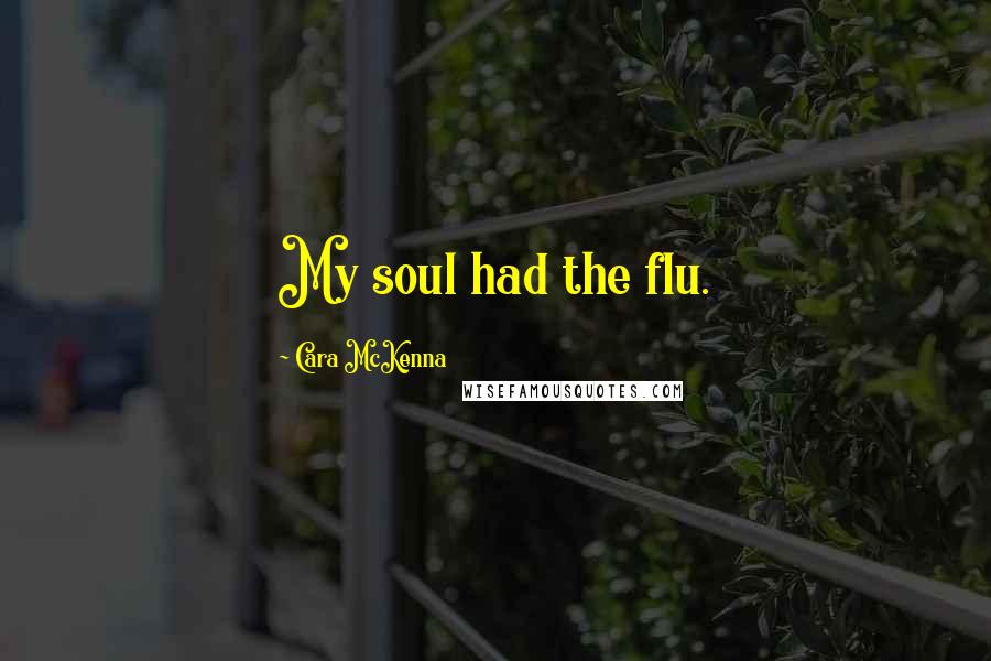 Cara McKenna Quotes: My soul had the flu.