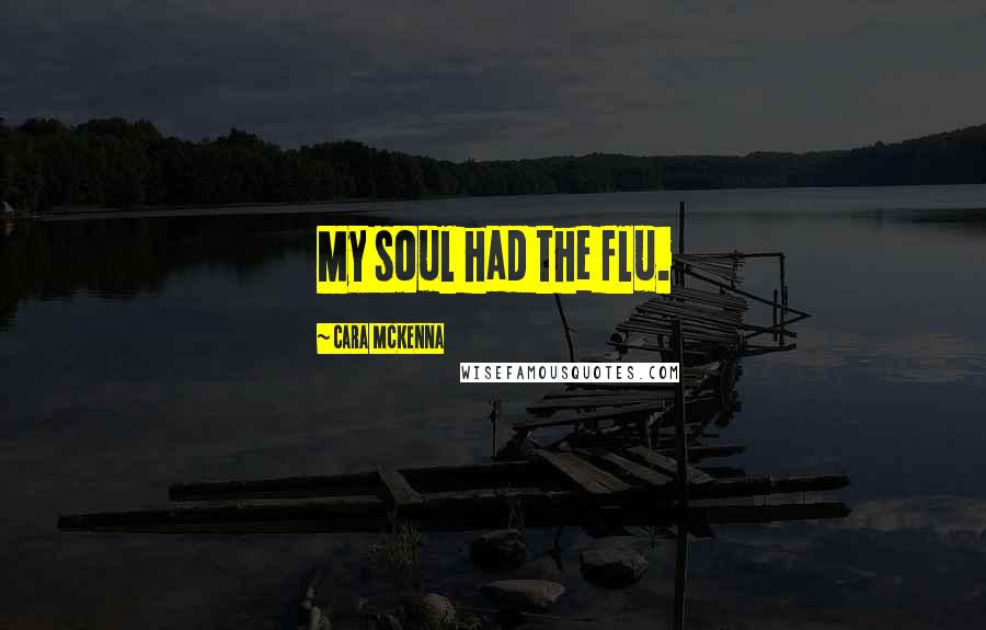 Cara McKenna Quotes: My soul had the flu.