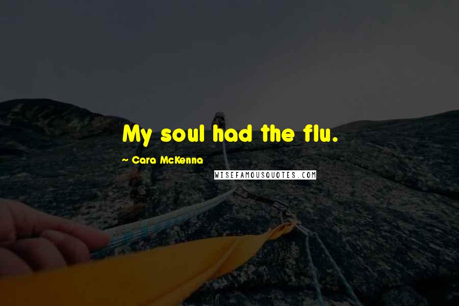 Cara McKenna Quotes: My soul had the flu.