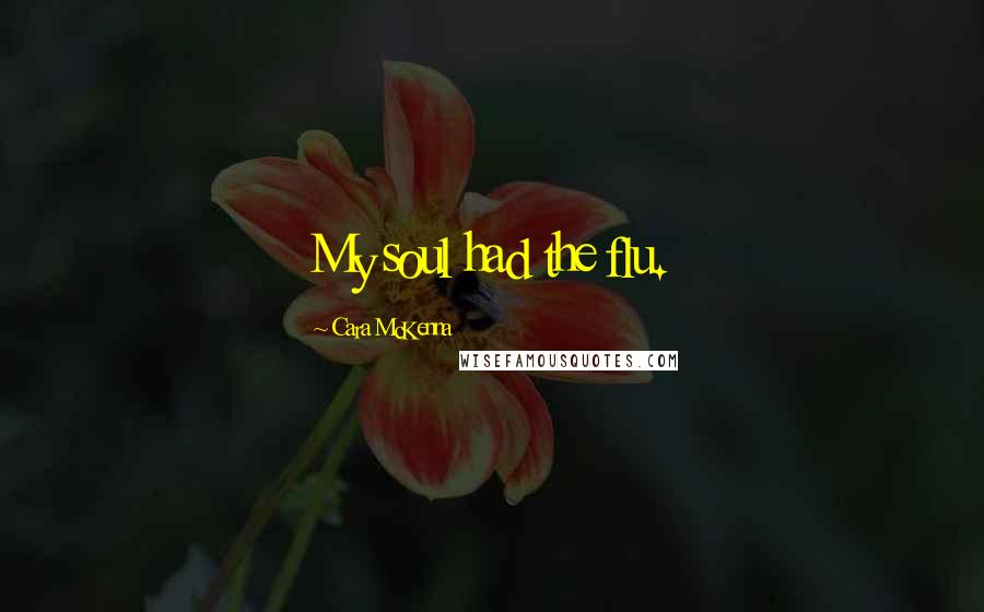 Cara McKenna Quotes: My soul had the flu.