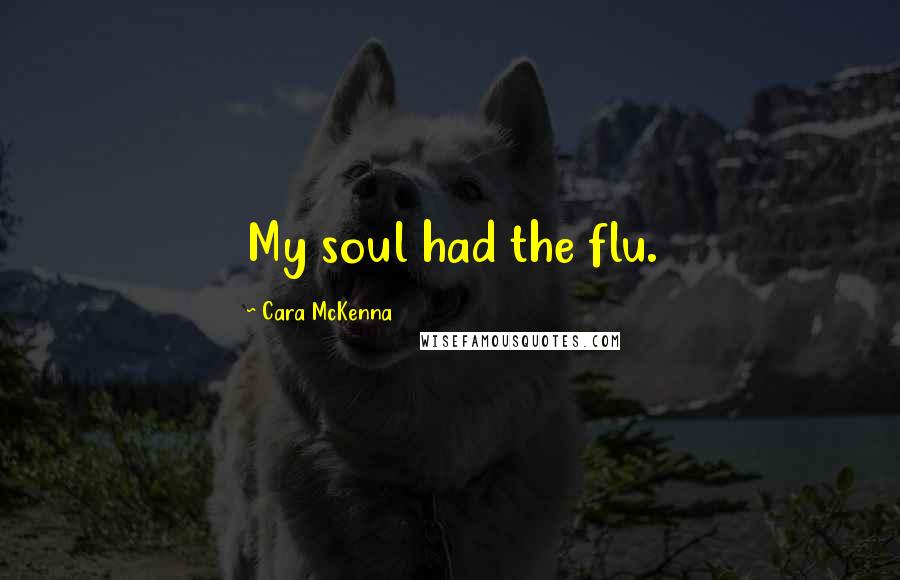 Cara McKenna Quotes: My soul had the flu.