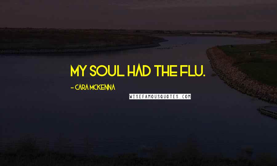 Cara McKenna Quotes: My soul had the flu.