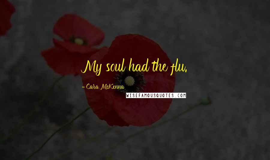 Cara McKenna Quotes: My soul had the flu.