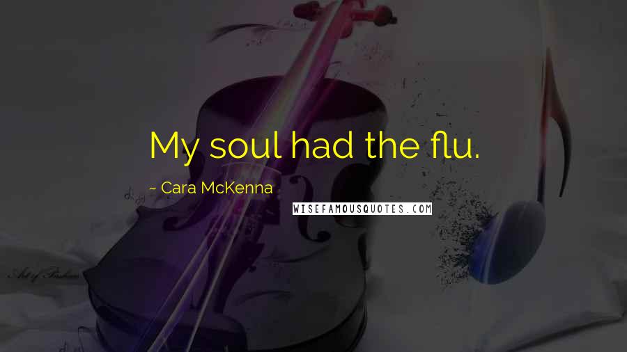 Cara McKenna Quotes: My soul had the flu.