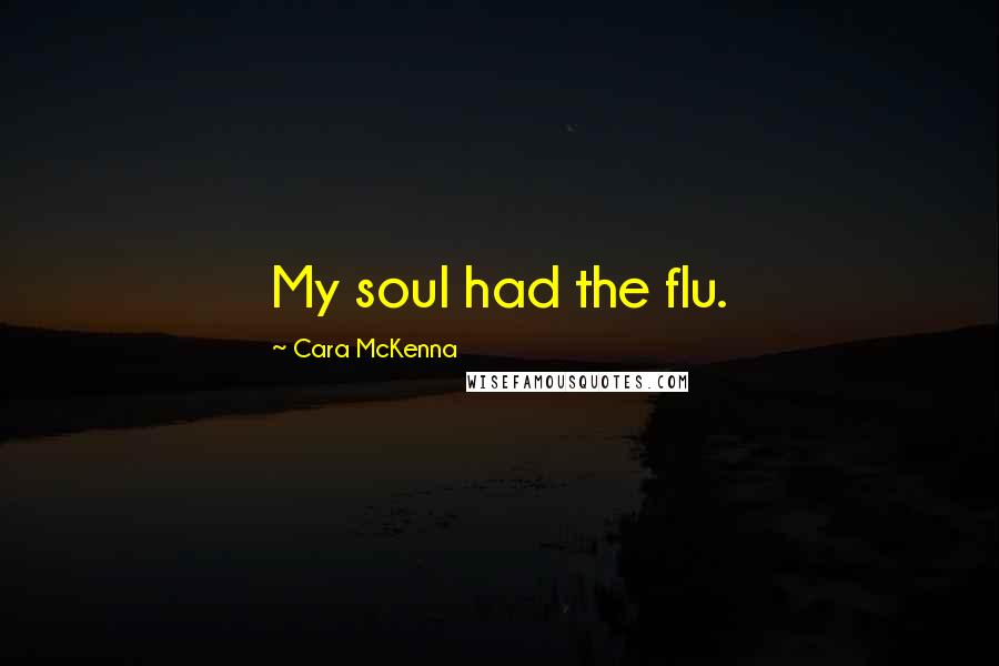 Cara McKenna Quotes: My soul had the flu.