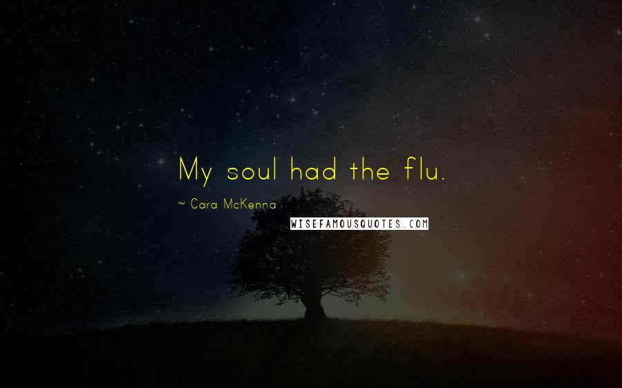 Cara McKenna Quotes: My soul had the flu.