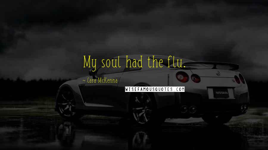 Cara McKenna Quotes: My soul had the flu.