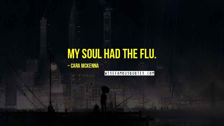 Cara McKenna Quotes: My soul had the flu.