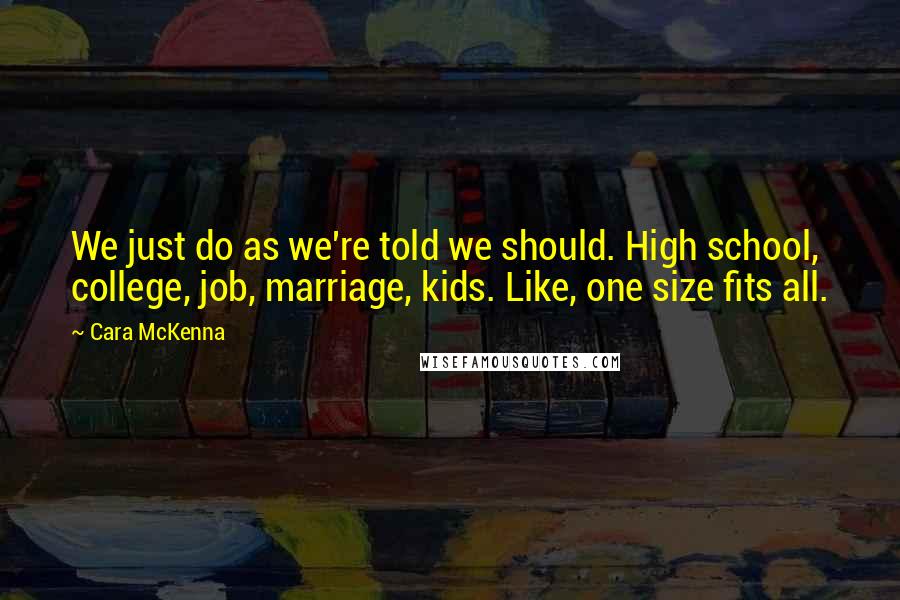 Cara McKenna Quotes: We just do as we're told we should. High school, college, job, marriage, kids. Like, one size fits all.