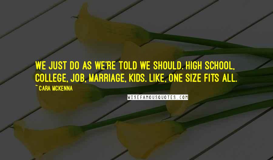 Cara McKenna Quotes: We just do as we're told we should. High school, college, job, marriage, kids. Like, one size fits all.