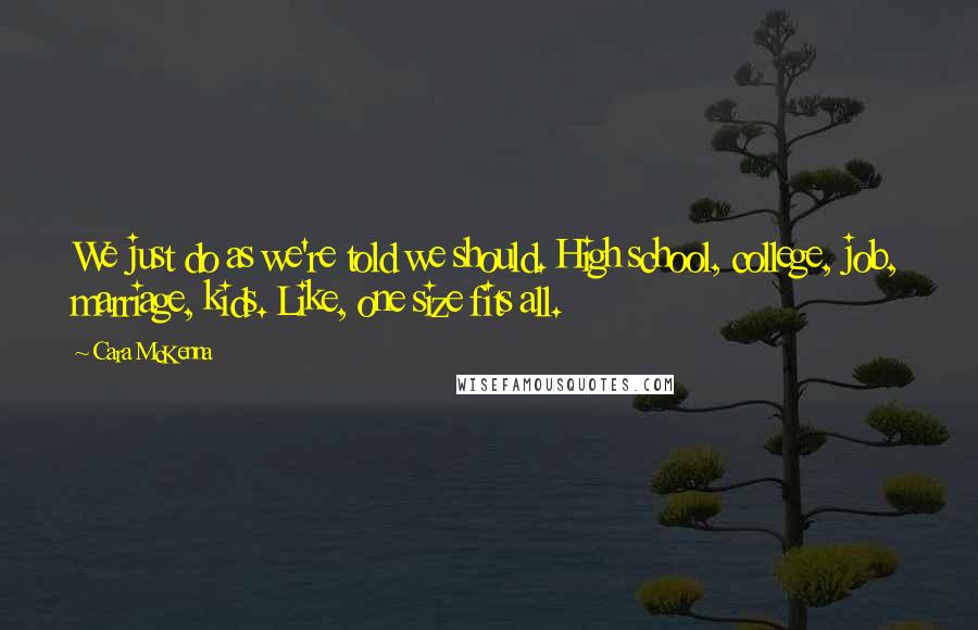 Cara McKenna Quotes: We just do as we're told we should. High school, college, job, marriage, kids. Like, one size fits all.