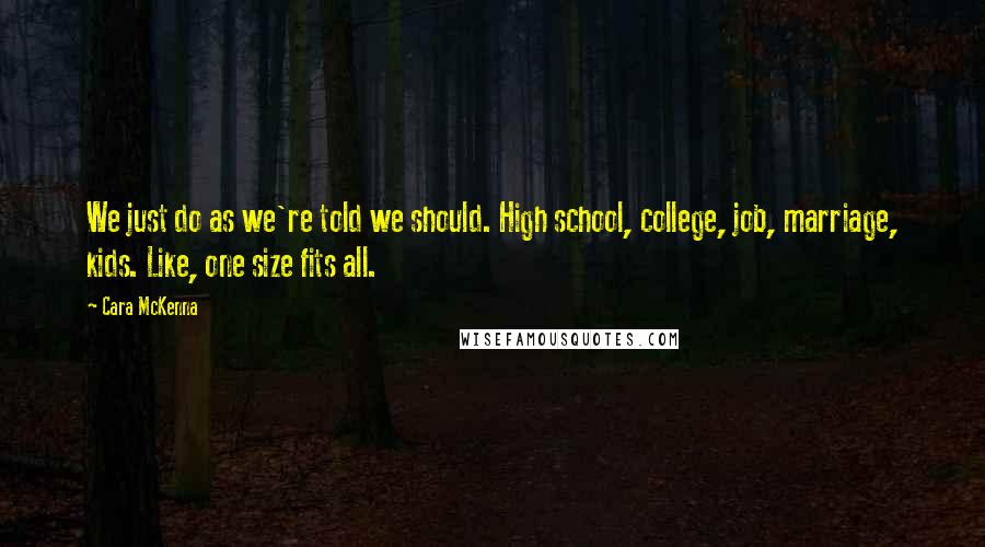 Cara McKenna Quotes: We just do as we're told we should. High school, college, job, marriage, kids. Like, one size fits all.