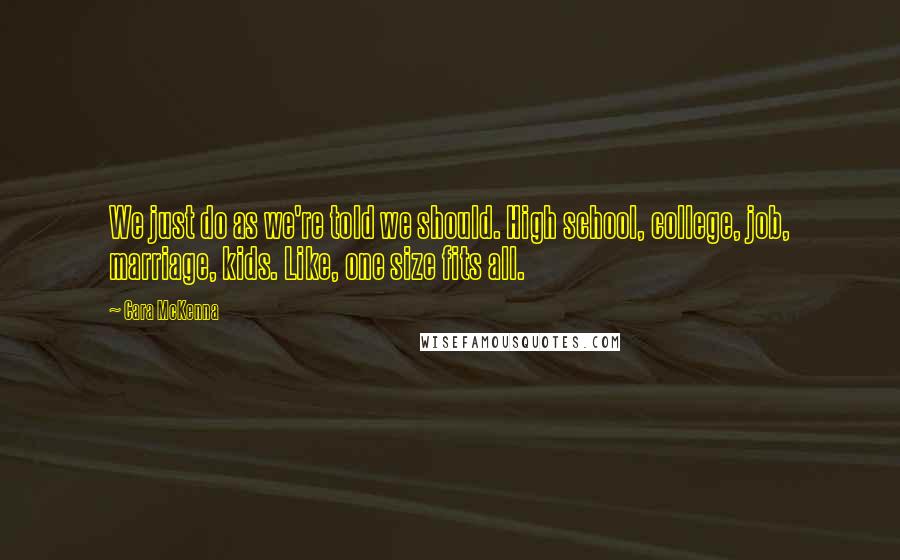 Cara McKenna Quotes: We just do as we're told we should. High school, college, job, marriage, kids. Like, one size fits all.