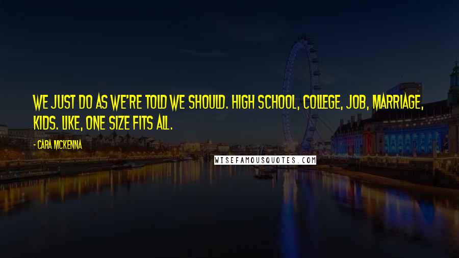 Cara McKenna Quotes: We just do as we're told we should. High school, college, job, marriage, kids. Like, one size fits all.