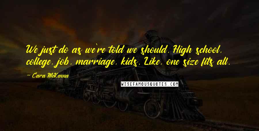 Cara McKenna Quotes: We just do as we're told we should. High school, college, job, marriage, kids. Like, one size fits all.