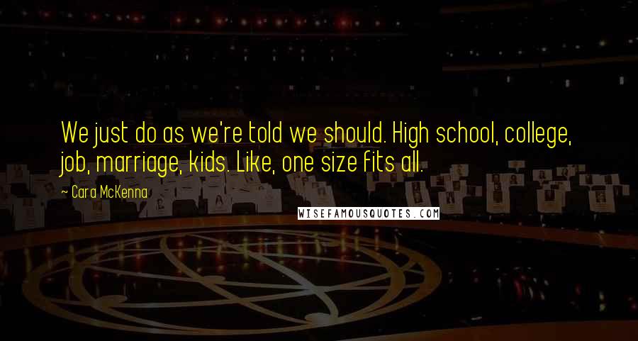 Cara McKenna Quotes: We just do as we're told we should. High school, college, job, marriage, kids. Like, one size fits all.