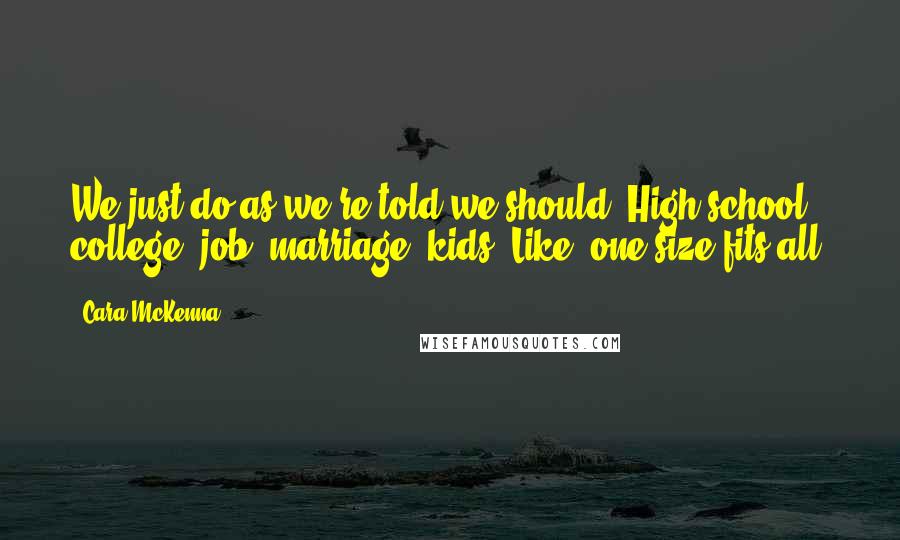 Cara McKenna Quotes: We just do as we're told we should. High school, college, job, marriage, kids. Like, one size fits all.