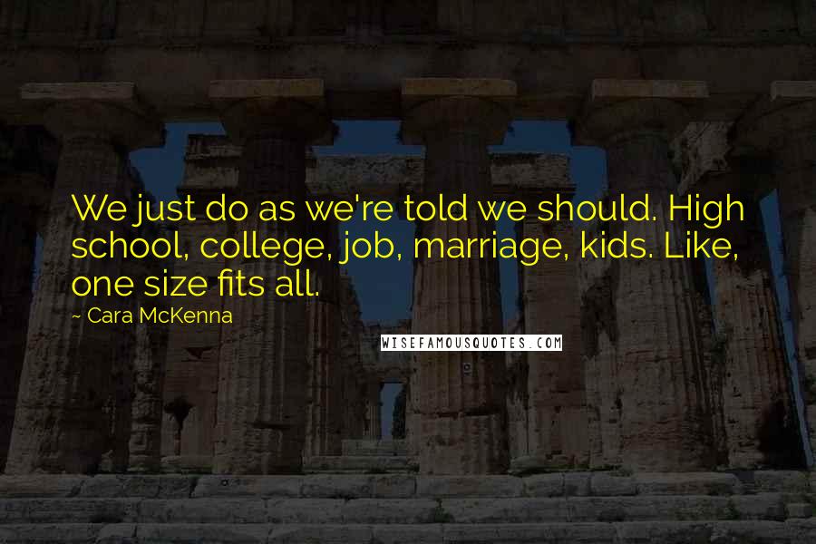 Cara McKenna Quotes: We just do as we're told we should. High school, college, job, marriage, kids. Like, one size fits all.