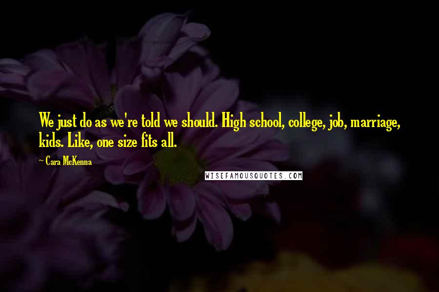 Cara McKenna Quotes: We just do as we're told we should. High school, college, job, marriage, kids. Like, one size fits all.